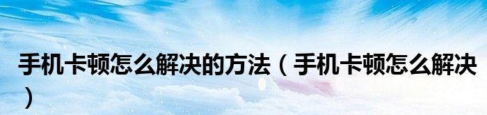 手机卡顿的解决方法（轻松应对手机卡顿，让手机速度飞起来）