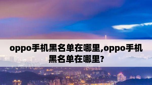 解除oppo手机黑名单的方法与技巧（在哪里找到oppo手机黑名单解除选项？）