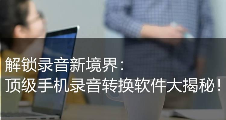 音频转换文字识别软件的应用与发展（提高生产力的关键工具——音频转换文字识别软件）