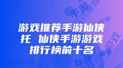 仙侠手游人气排行榜前十名是哪些？如何选择适合自己的游戏？