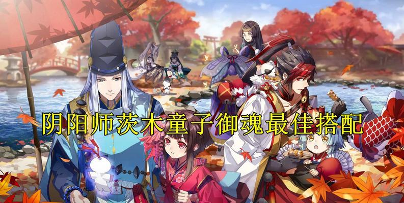 阴阳师茨木童子御魂属性怎么选？最佳搭配是什么？
