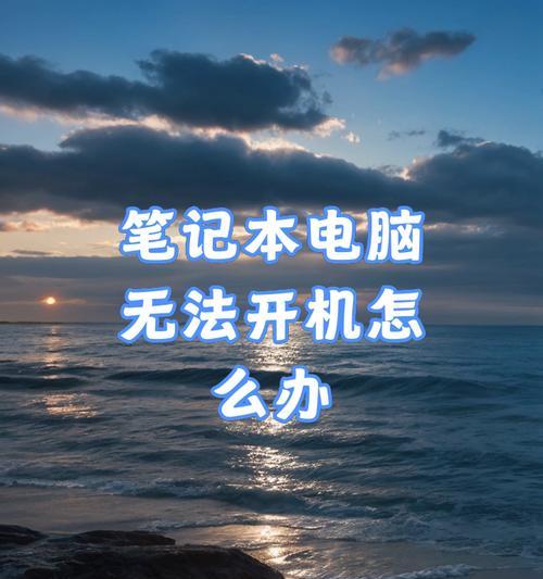 笔记本电脑无法开机怎么办？故障排查步骤有哪些？